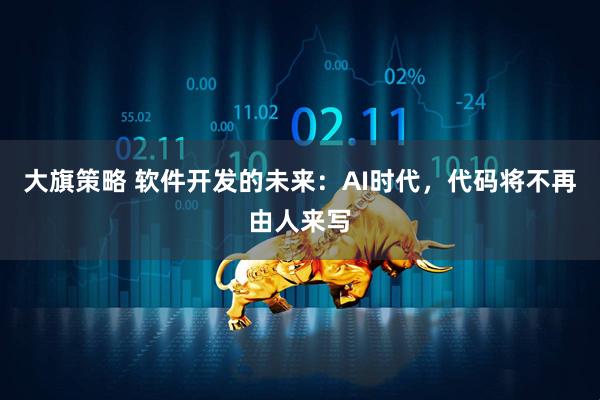 大旗策略 软件开发的未来：AI时代，代码将不再由人来写