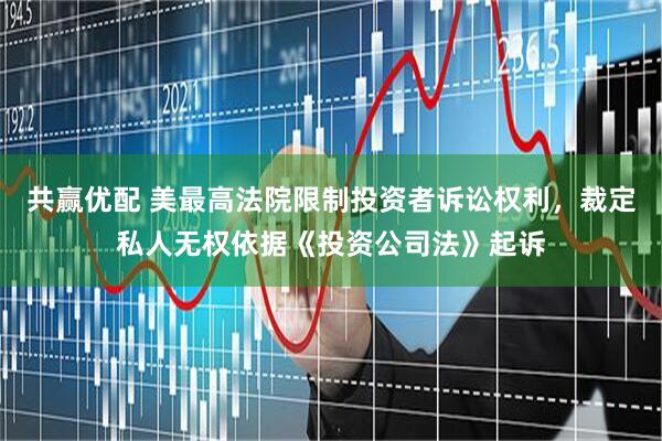 共赢优配 美最高法院限制投资者诉讼权利，裁定私人无权依据《投资公司法》起诉