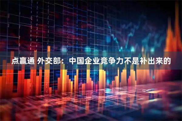 点赢通 外交部：中国企业竞争力不是补出来的