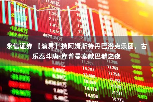 永信证券 【演界】携阿姆斯特丹巴洛克乐团，古乐泰斗唐·库普曼奉献巴赫之夜