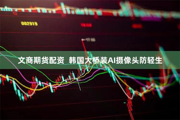文商期货配资  韩国大桥装AI摄像头防轻生