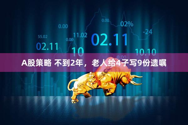 A股策略 不到2年，老人给4子写9份遗嘱
