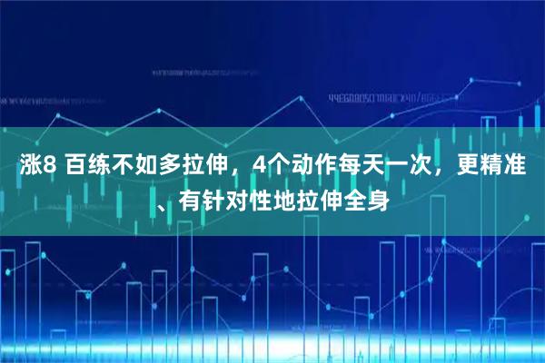 涨8 百练不如多拉伸，4个动作每天一次，更精准、有针对性地拉伸全身