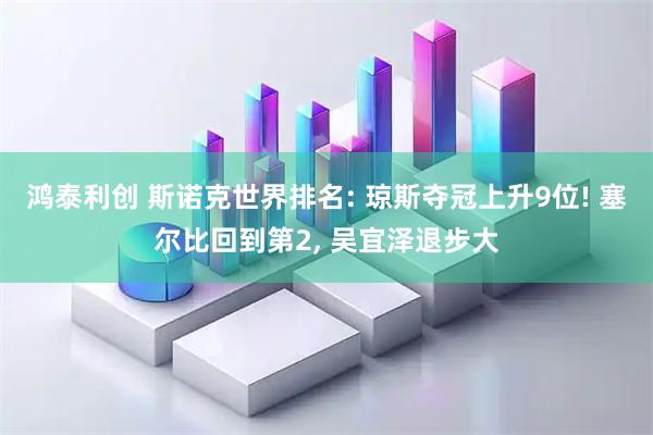 鸿泰利创 斯诺克世界排名: 琼斯夺冠上升9位! 塞尔比回到第2, 吴宜泽退步大