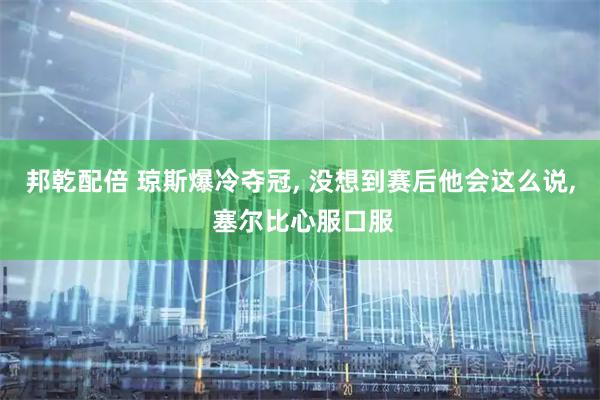邦乾配倍 琼斯爆冷夺冠, 没想到赛后他会这么说, 塞尔比心服口服